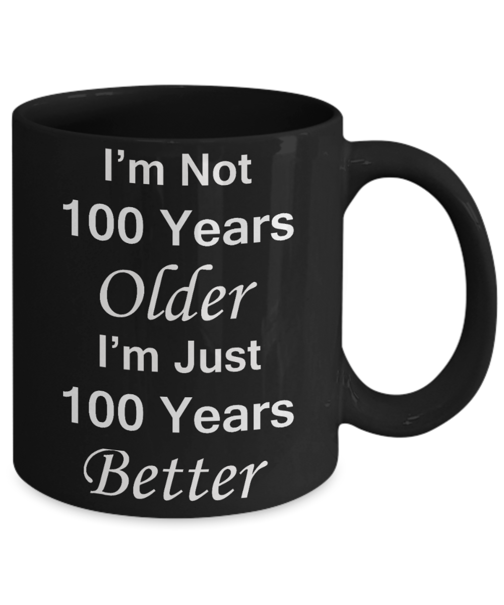 1ooth birthday gifts for women/men - I'm Not 100 Years Older I'm Just 100 Years Better - Best 1ooth Birthday Gifts for family Ceramic Cup Black, Funny Mugs Gift Ideas 11 Oz