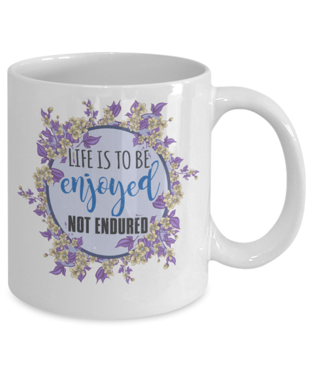 Life is to be enjoyed not endured - Funny White Porcelain Coffee 11 oz