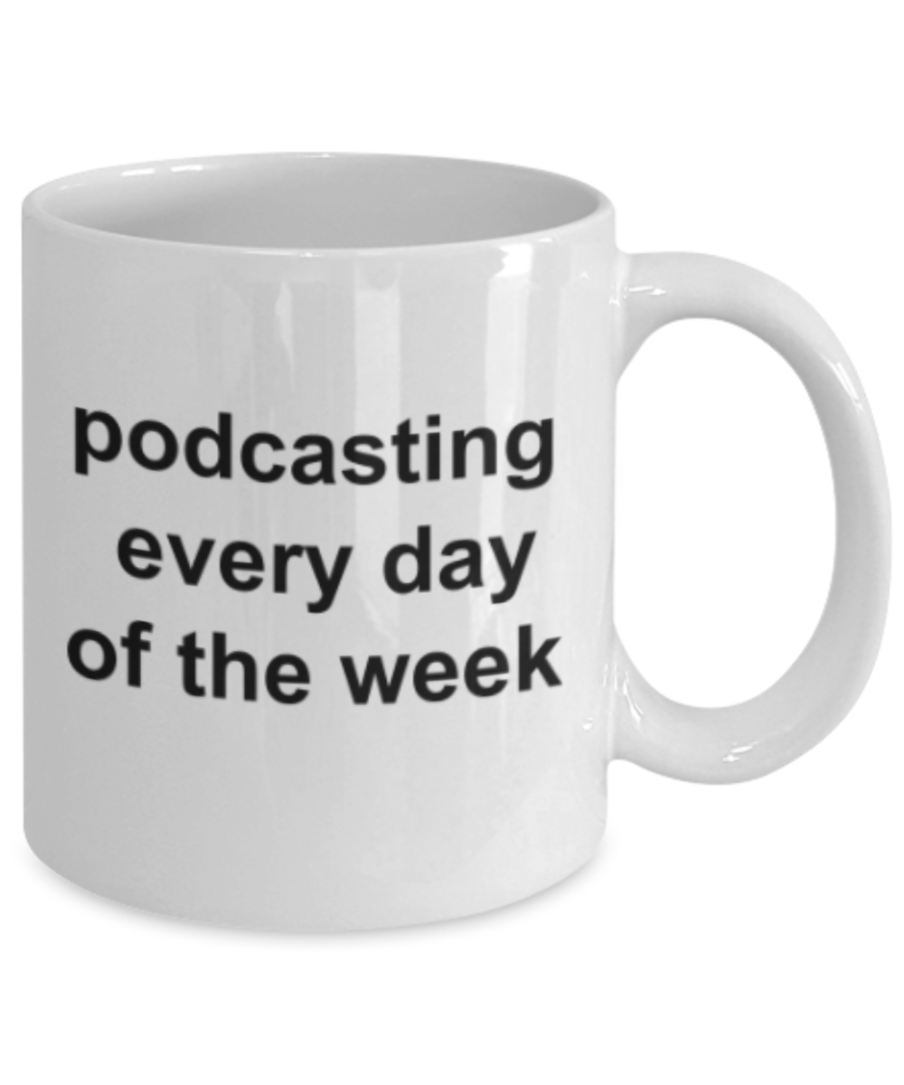 Funny mugs, Podcasting every day of the week - Funny White Porcelain Coffee Mug Cute Ceramic Cup 11 oz