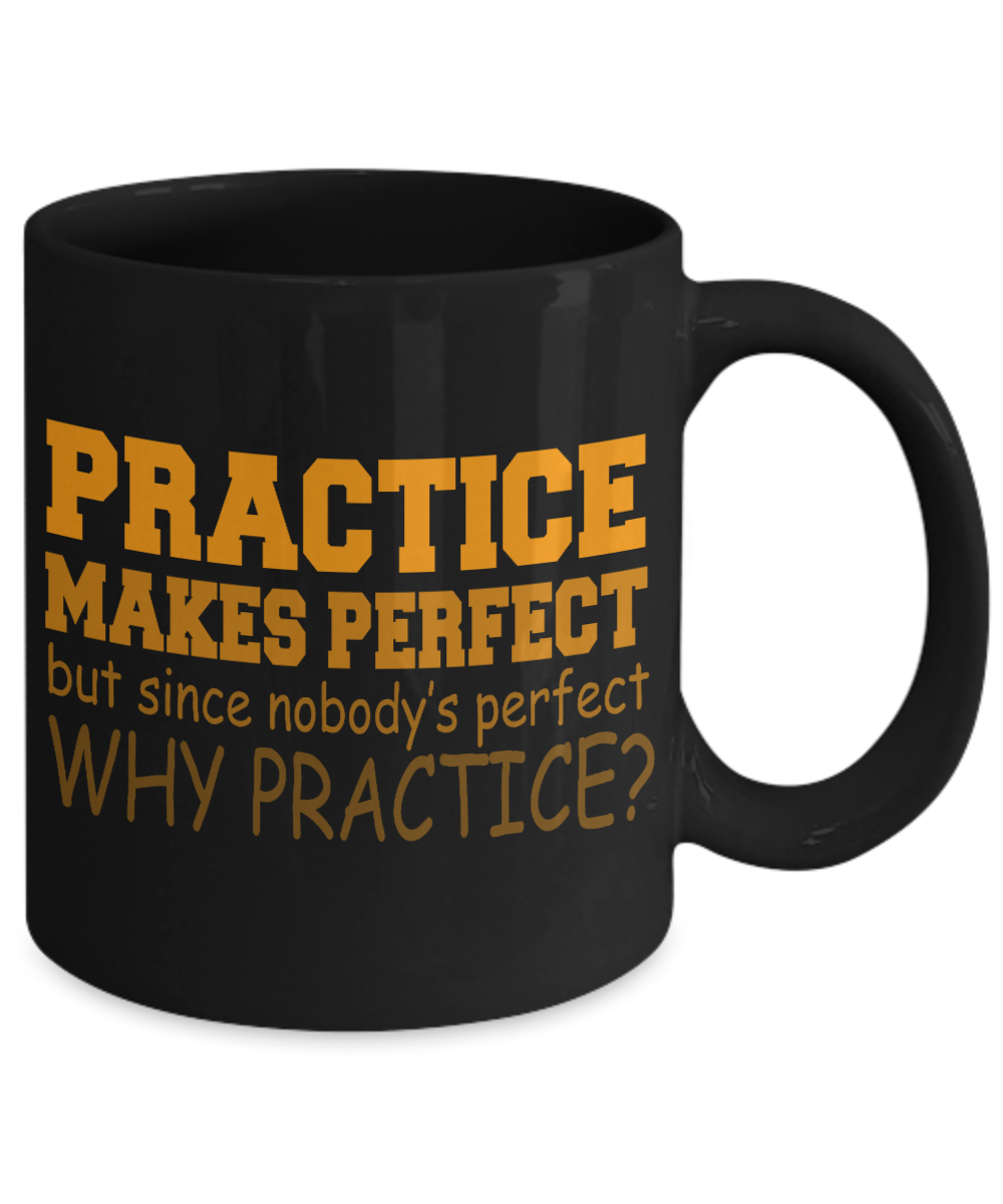 Practice Makes Perfect But Since Nobody's Perfect Why Practice- Black Porcelain Coffee Mug 11 Oz Funny Quotes Coffee Mug