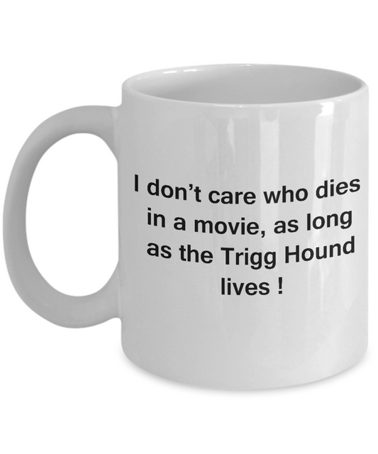 I Don't Care Who Dies, As Long As Trigg Hound Lives White coffee mugs 11 oz