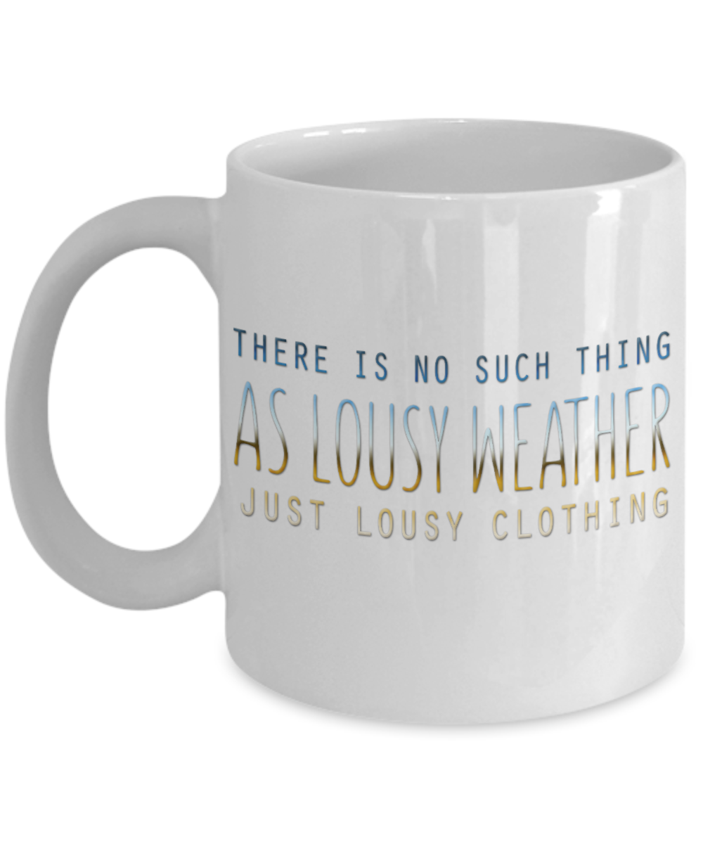 There Is No Such Thing As Lousy Weather Just Lousy Clothing-White Porcelain Coffee Mug 11 Oz Funny Quotes Coffee Mug