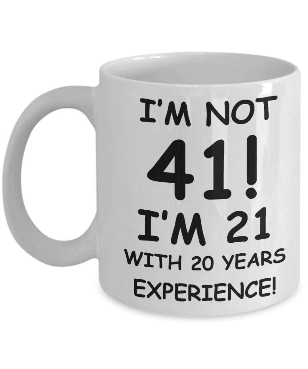 41st birthday mug gifts , I'm not 41, I'm 21 with 20 Years Experience - White Coffee Mug Tea Cup 11 oz Gift