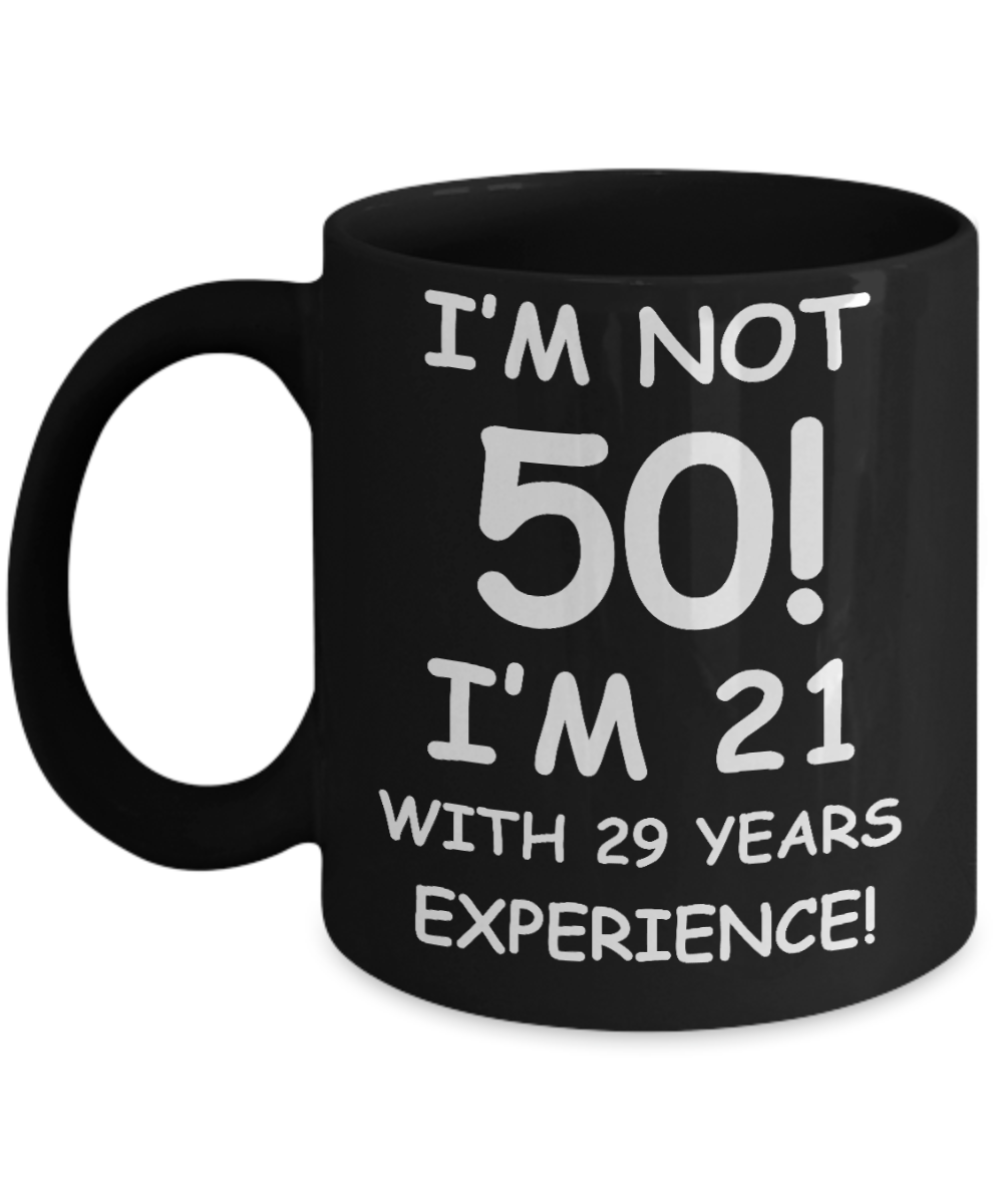 50th birthday mug gifts , I'm not 50, I'm 21 with 29 Years Experience - Black Coffee Mug 11 Oz
