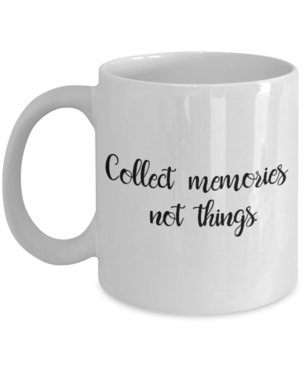 Positive mugs for women , Collect memories not things - White Coffee Mug Tea Cup 11 oz Gift