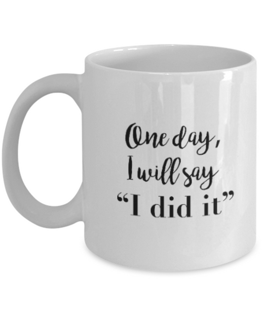 Positive mugs for women , One day I will say I did it - White Coffee Mug Tea Cup 11 oz Gift