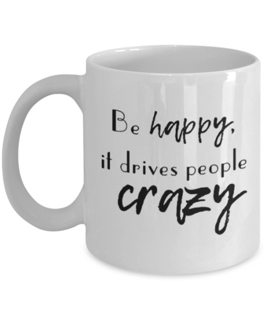 Positive mugs for women , Be happy it drives people crazy - White Coffee Mug Tea Cup 11 oz Gift