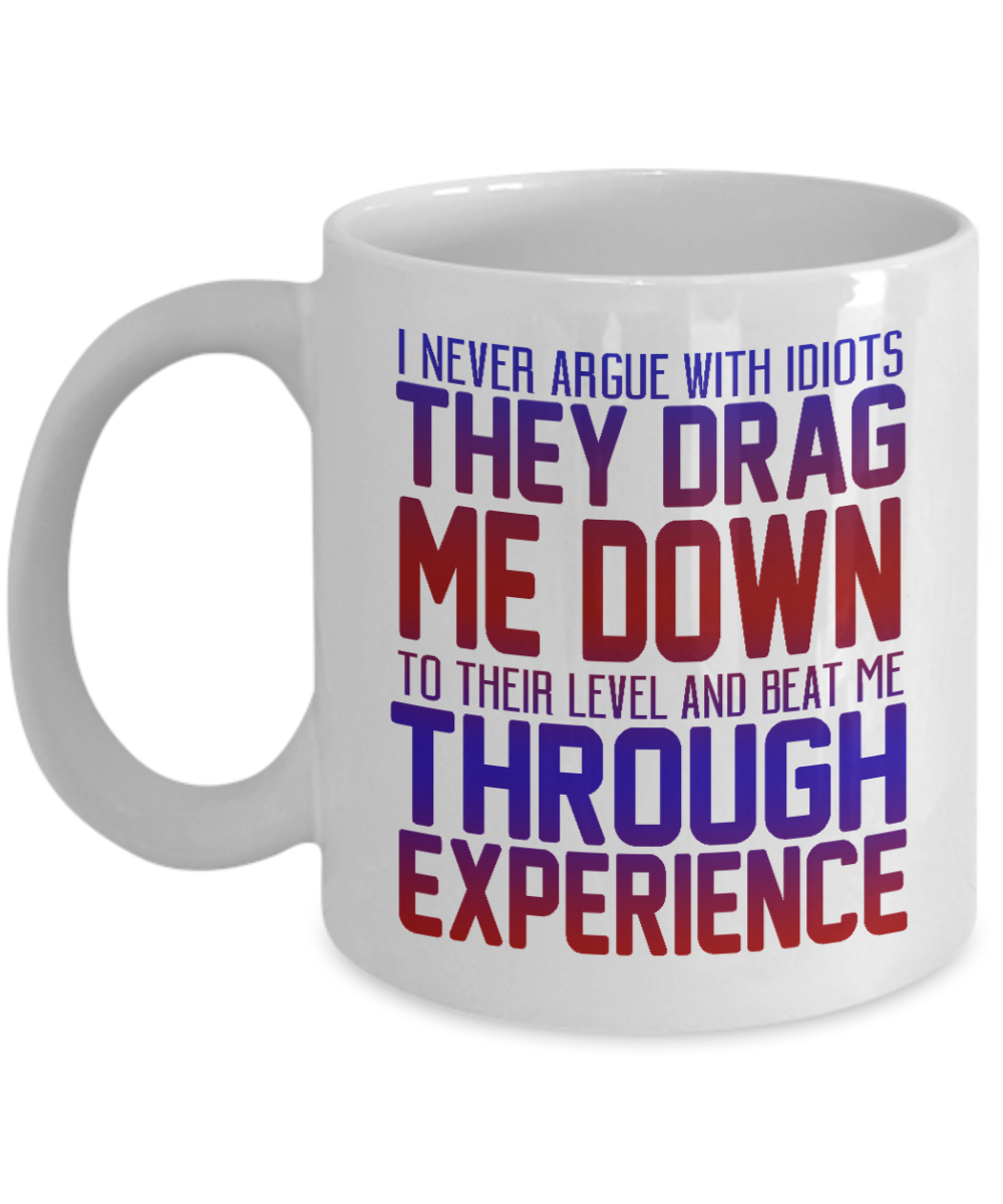 I Never Argue With Idiots They Drag Me Down To Their Level And Beat Me Through Experience-White Porcelain Coffee Mug 11 Oz