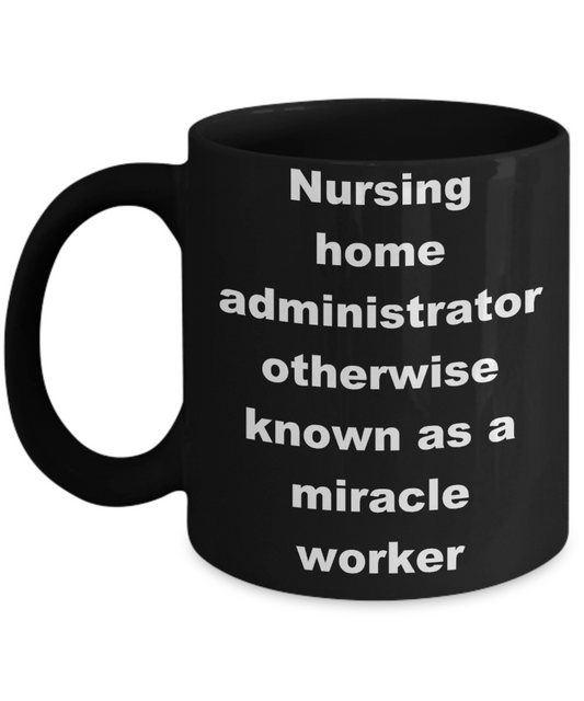 Nursing home administrator coffee mug - Nursing home administrator otherwise known as a miracle worker - Black Porcelain Coffee Cup,Premium 11 oz Funny Mugs Black coffee cup Gifts Ideas