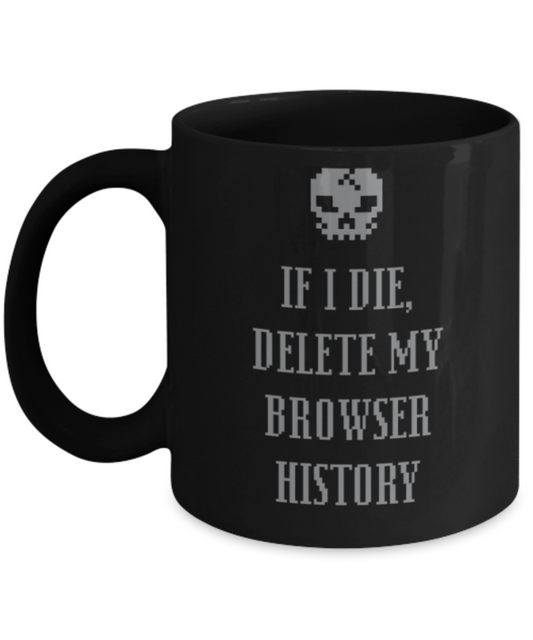 Computer Lovers Mugs , If I die delete browser history - Black Coffee Mug Porcelain Tea Cup 11 oz - Great Gift
