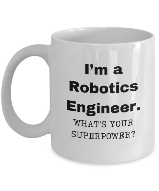 I am a Robotics Engineer, what is your super power, Robotics Engineer coffee mug, Birthday cup for Robotics Engineer -11 oz White ceramic mug