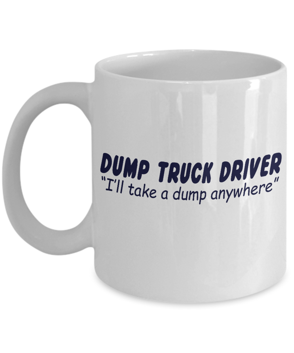 Best Truck Driver Ever Coffee Mug, Dump Truck Driver I'll Take A Dump Anywhere-White Porcelain Coffee Mug 11 oz