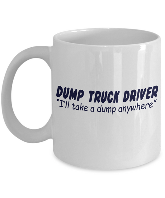Best Truck Driver Ever Coffee Mug, Dump Truck Driver I'll Take A Dump Anywhere-White Porcelain Coffee Mug 11 oz