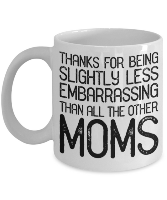 Moms gift mugs, Thanks for being slightly less embarrassing than all other Moms - Funny White Porcelain Coffee Mug Cute Ceramic Cup 11 oz