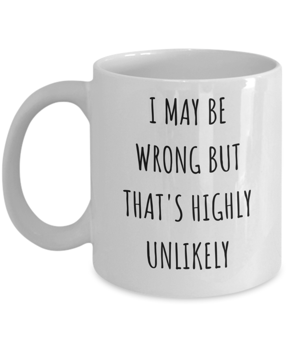 I May Be Wrong But It's Highly Unlikely Coffee Mug, Birthday Gift Coffee Mug, Christmas Coffee Mug, Funny, Sarcastic-11 Oz Ceramic Coffee Mug