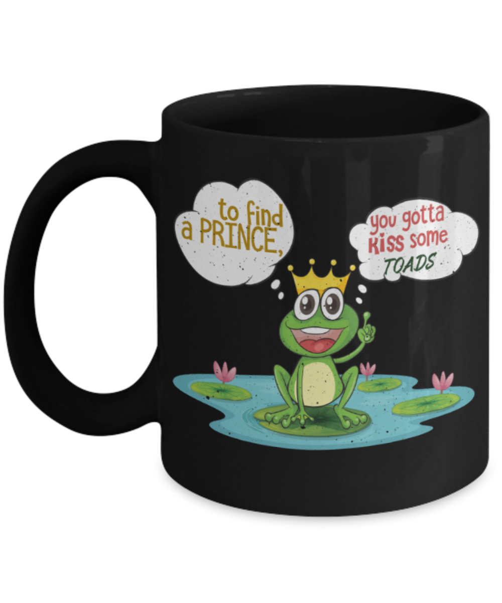 To find a Prince you gotta kiss some toads - Funny Black Porcelain Coffee 11 oz