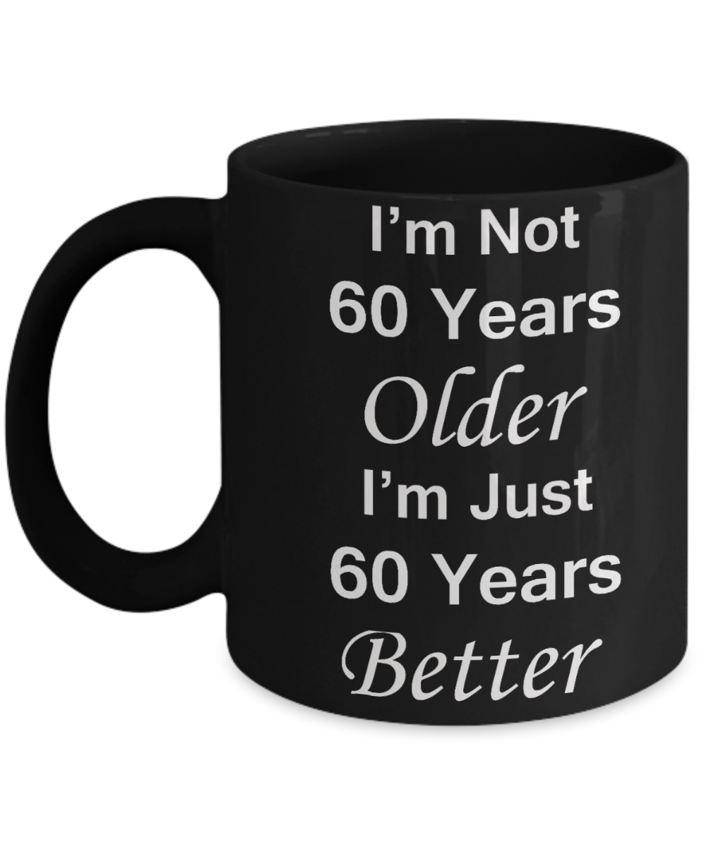 60th birthday gifts for women/men - I'm Not 60 Years Older I'm Just 60 Years Better - Best 60th Birthday Gifts for family Ceramic Cup Black, Funny Mugs Gift Ideas 11 Oz