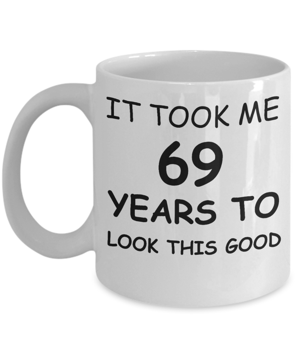 69th birthday gifts for men/women, Birthday Gift Mugs - It took me 69 years to look this good - Best 69th Birthday Gifts for family Ceramic Cup White, Funny Mugs Gift Ideas 11 Oz