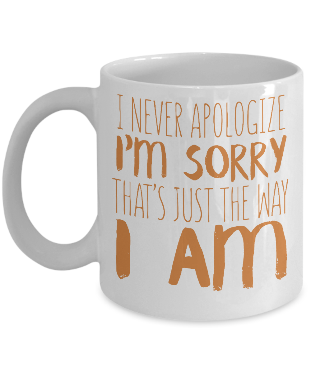 I Never Apologize I'm Sorry That's Just The Way I Am- White Porcelain Coffee Mug 11 Oz Funny Quotes Coffee Mug