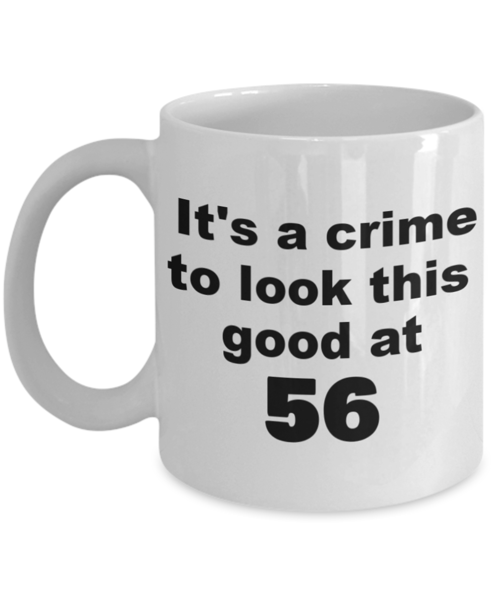 56th birthday gift mug, It's a crime to look this good at 56 - White Porcelain Coffee 11 oz