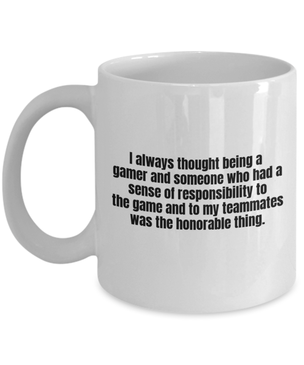 Gaming Mugs,I always thought being a gamer and someone who had a sense of responsibility to the game and to my teammates was the honorable thing-White Coffee Mug 11 oz