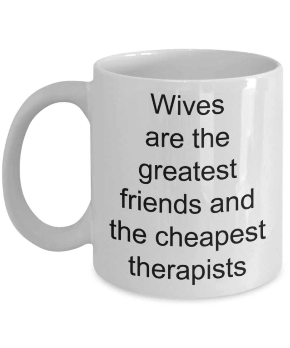 Wives gifts mugs, Wives are the greatest friends and the cheapest therapists - Funny White Porcelain Coffee Mug Cute Ceramic Cup 11 oz