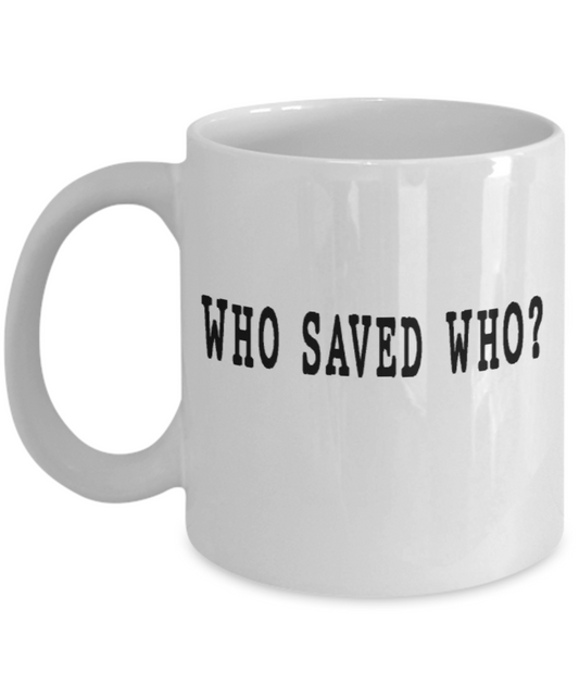 Who saved who? - Funny White Porcelain Coffee Mug Cute Ceramic Cup 11 oz