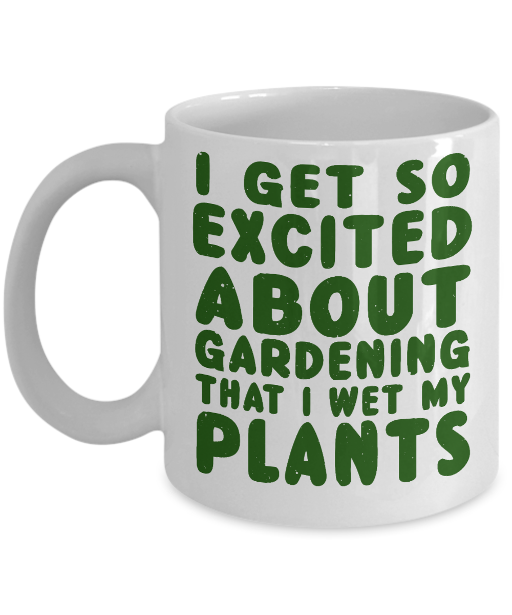 Gardening Love Coffee Mug,I Get Excited About Gardening That Why I Wet My Plants-White Porcelain Coffee Mug 11 oz