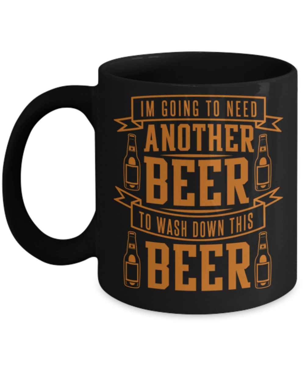 Beer Lovers Gifts , I am going to need another beer - Black Coffee Mug Porcelain Tea Cup 11 oz - Great Gift