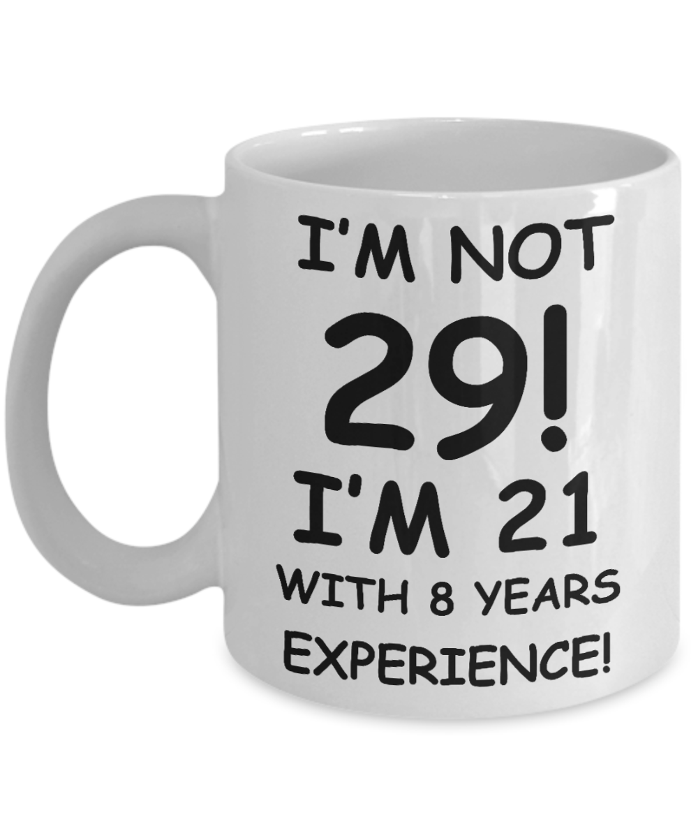 29th birthday mug gifts , I'm not 29, I'm 21 with 8 Years Experience - White Coffee Mug Tea Cup 11 oz Gift