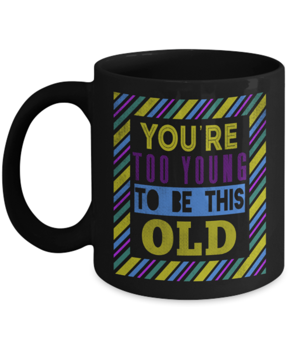 You're too young to be this old - Funny Black Porcelain Coffee 11 oz