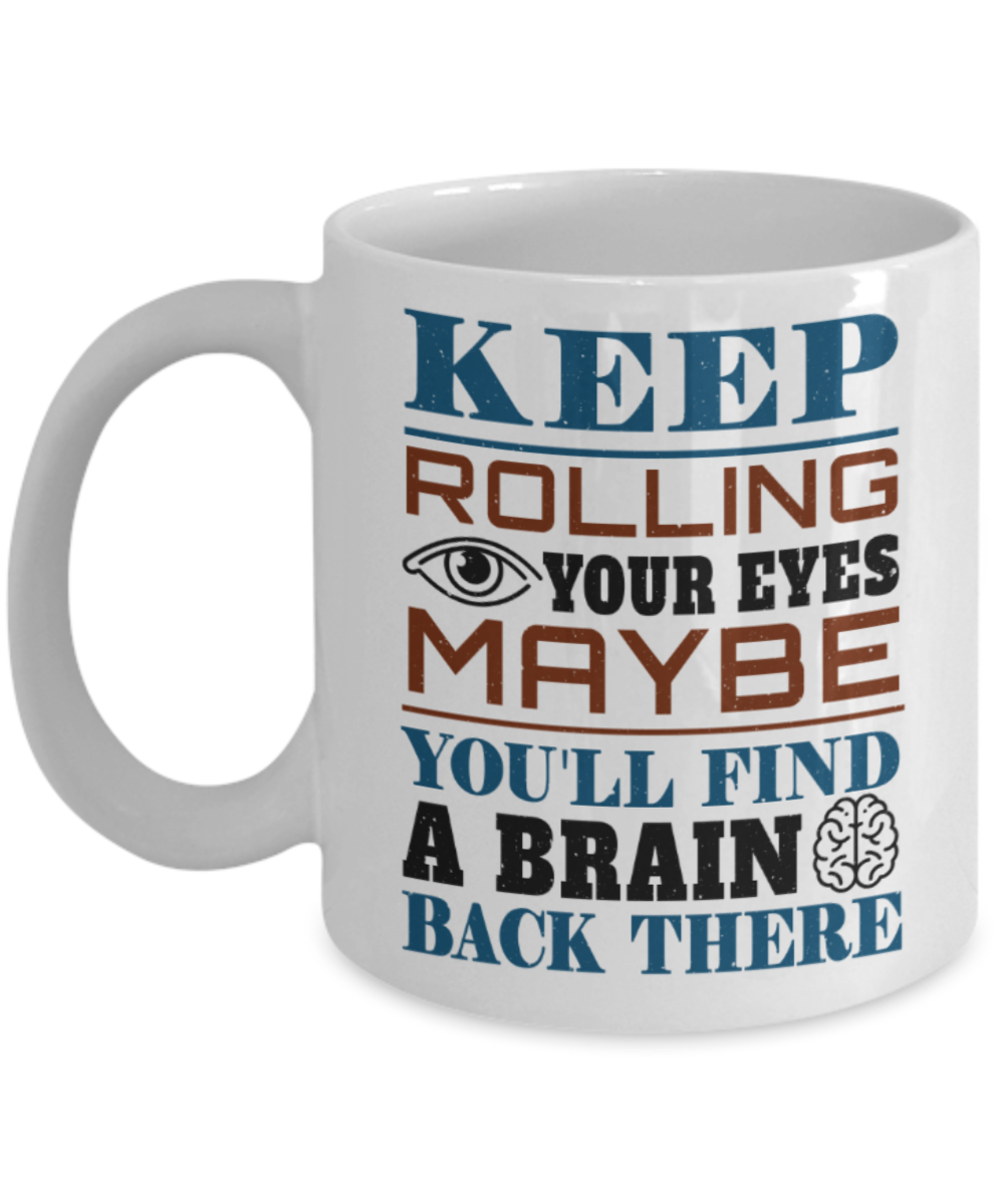 Keep rolling your eyes You'll find a brain - Funny White Porcelain Coffee 11 oz