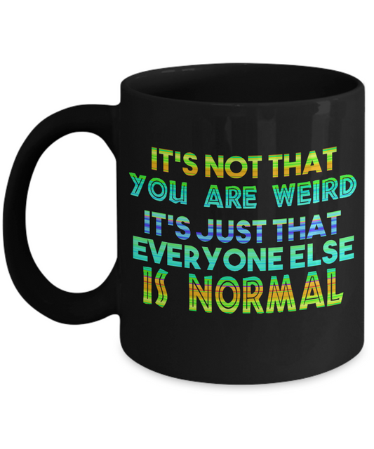 It's Not That You Are Weird It's Just That Everyone Else Is Normal- Black Porcelain Coffee Mug 11 Oz Funny Quotes Coffee Mug