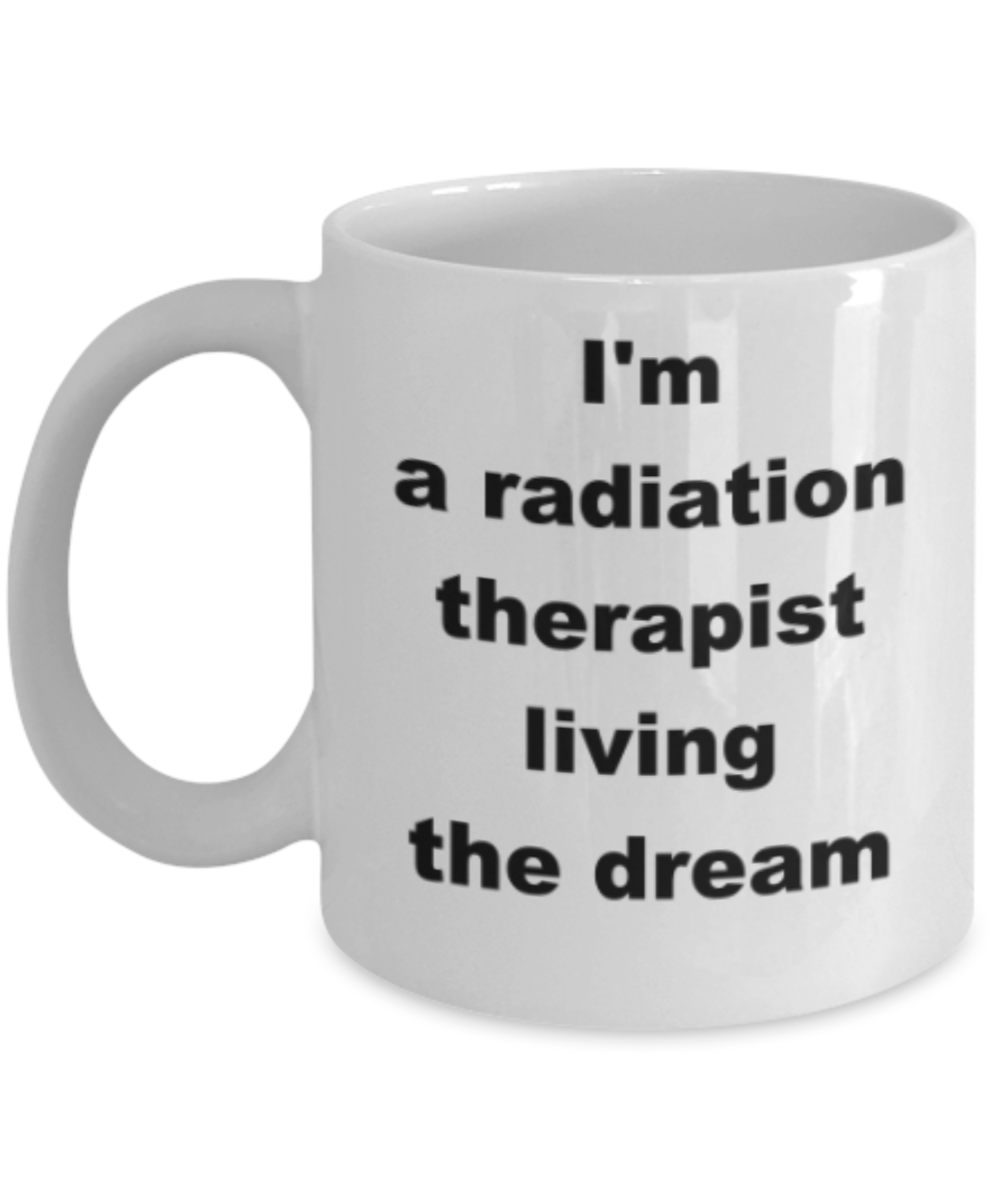 Im a radiation therapist living the dream - Funny White Porcelain Coffee Mug Cute Ceramic Cup 11 oz