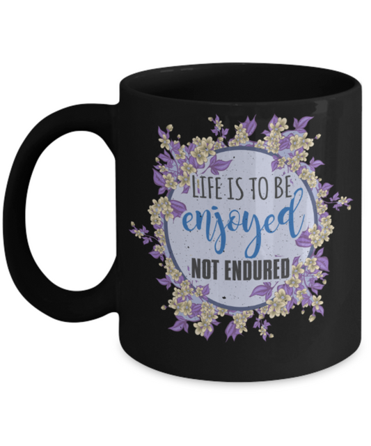 Life is to be enjoyed not endured - Funny Black Porcelain Coffee 11 oz