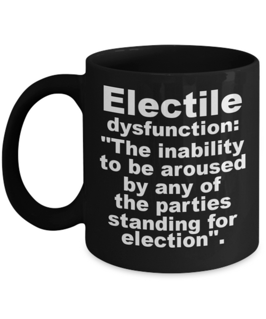 Election night mugs funny , Electile Dysfunction - Black Porcelain Coffee 11 oz