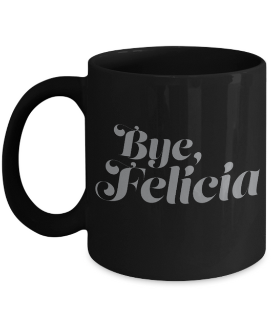 Pop culture lovers mugs , Bye Felicia - Black Coffee Mug Porcelain Tea Cup 11 oz - Great Gift