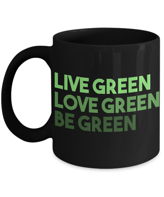 Live Green Love Green Be Green- Black Porcelain Coffee Mug 11 Oz Funny Quotes Coffee Mug