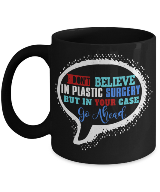 Don't believe in plastic surgery But in your case Go ahead - Funny Black Porcelain Coffee 11 oz