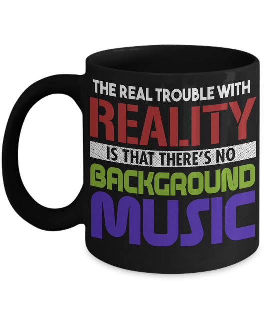 The Real Trouble With Reality Is That There's No Background Music- Black Porcelain Coffee Mug 11 Oz Funny Quotes Coffee Mug