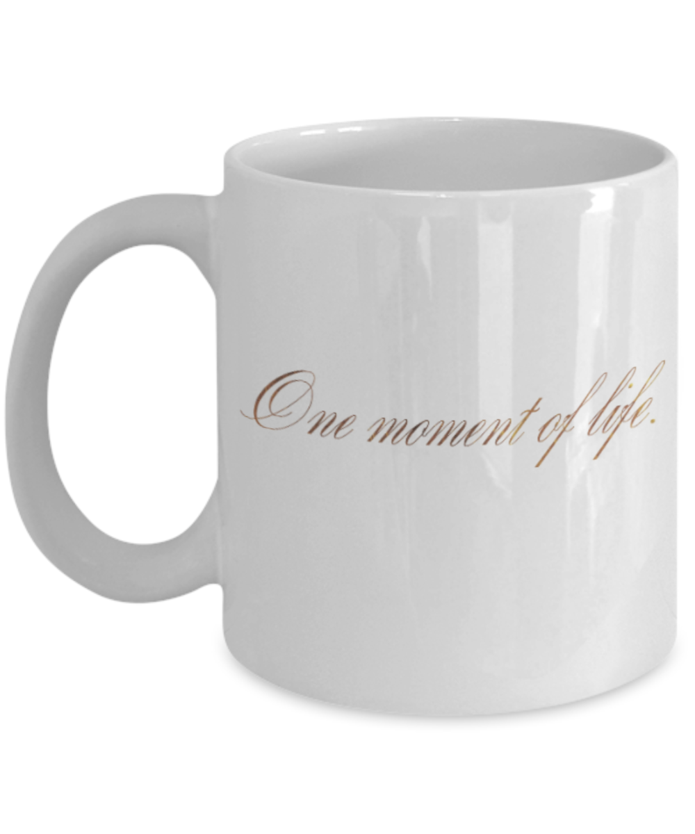 Motivational mugs for women , One moment of life - White Coffee Mug Tea Cup 11 oz Gift