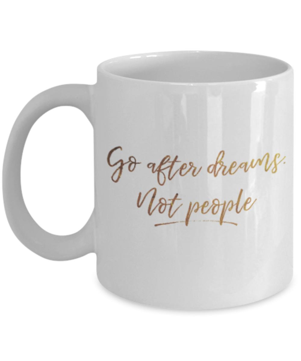 Positive mugs , Go after dreams not people - White Coffee Mug Tea Cup 11 oz Gift