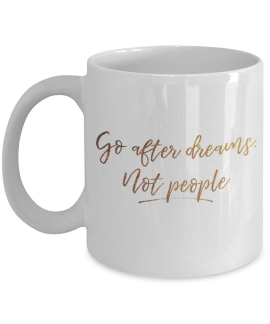 Positive mugs , Go after dreams not people - White Coffee Mug Tea Cup 11 oz Gift
