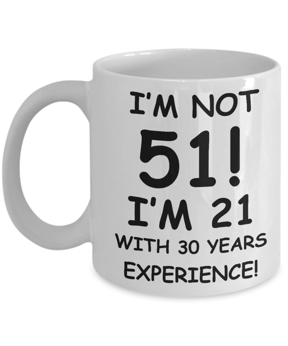 51st birthday mug gifts , I'm not 51, I'm 21 with 30 Years Experience - White Coffee Mug Tea Cup 11 oz Gift
