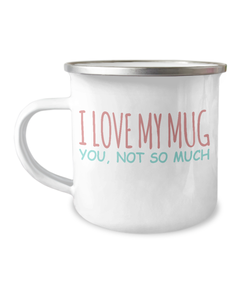 Funny Coffee Mug, I Love My Mug, You, Not So Much -12 Oz Stainless Steel Enamel Finish White Camper Coffee Mug