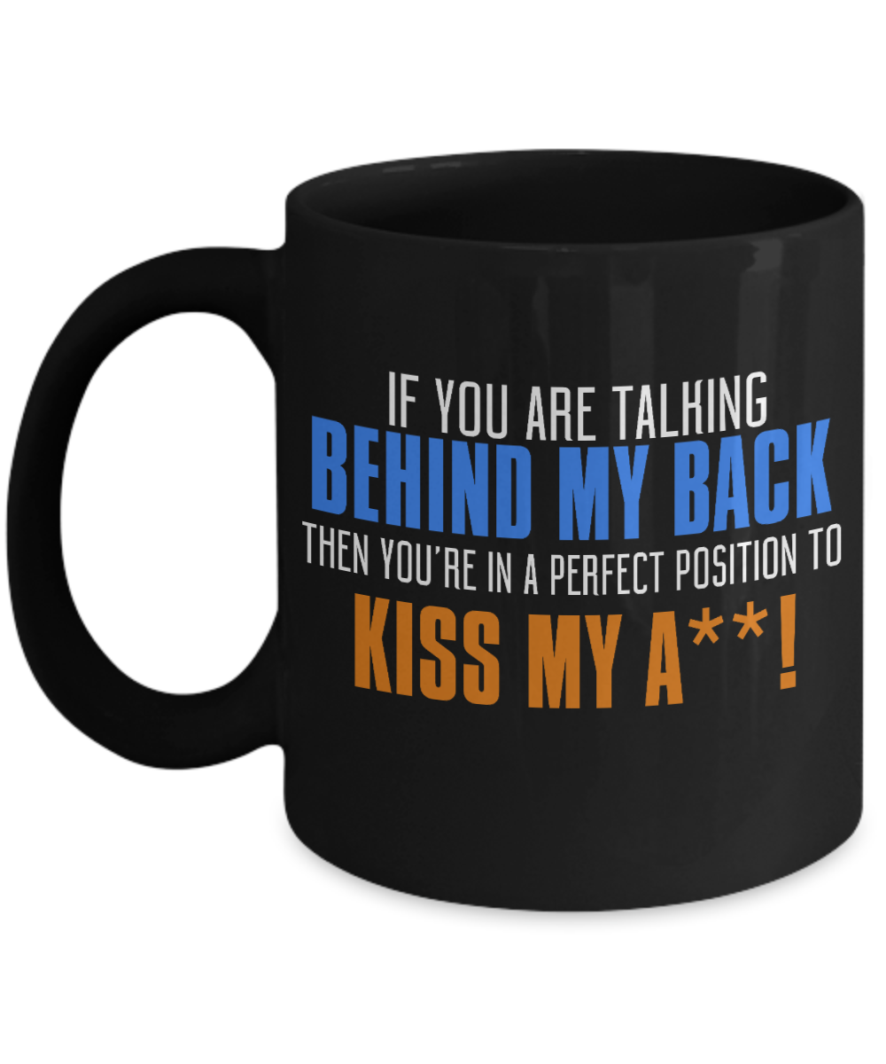 If You Are Talking My Back Then You're In A Perfect Position To Kiss My ...- Black Porcelain Coffee Mug 11 Oz Funny Quotes Coffee Mug