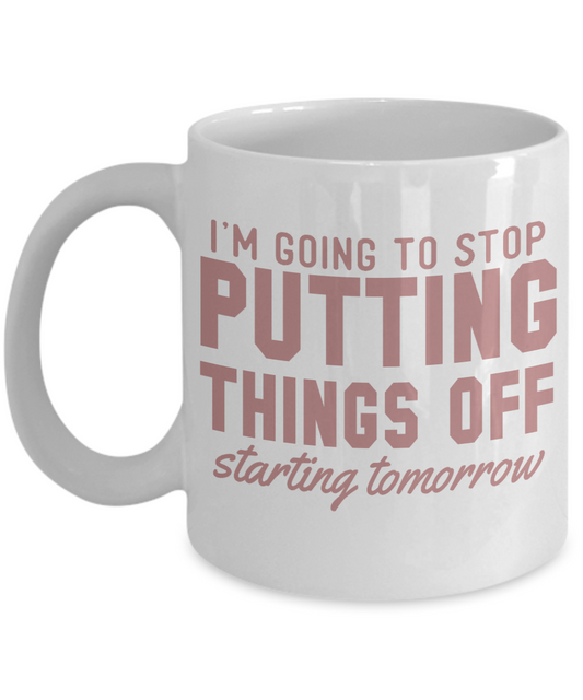 I'm Going To Stop Putting Things Off Starting Tomorrow-White Porcelain Coffee Mug 11 Oz Funny Quotes Coffee Mug