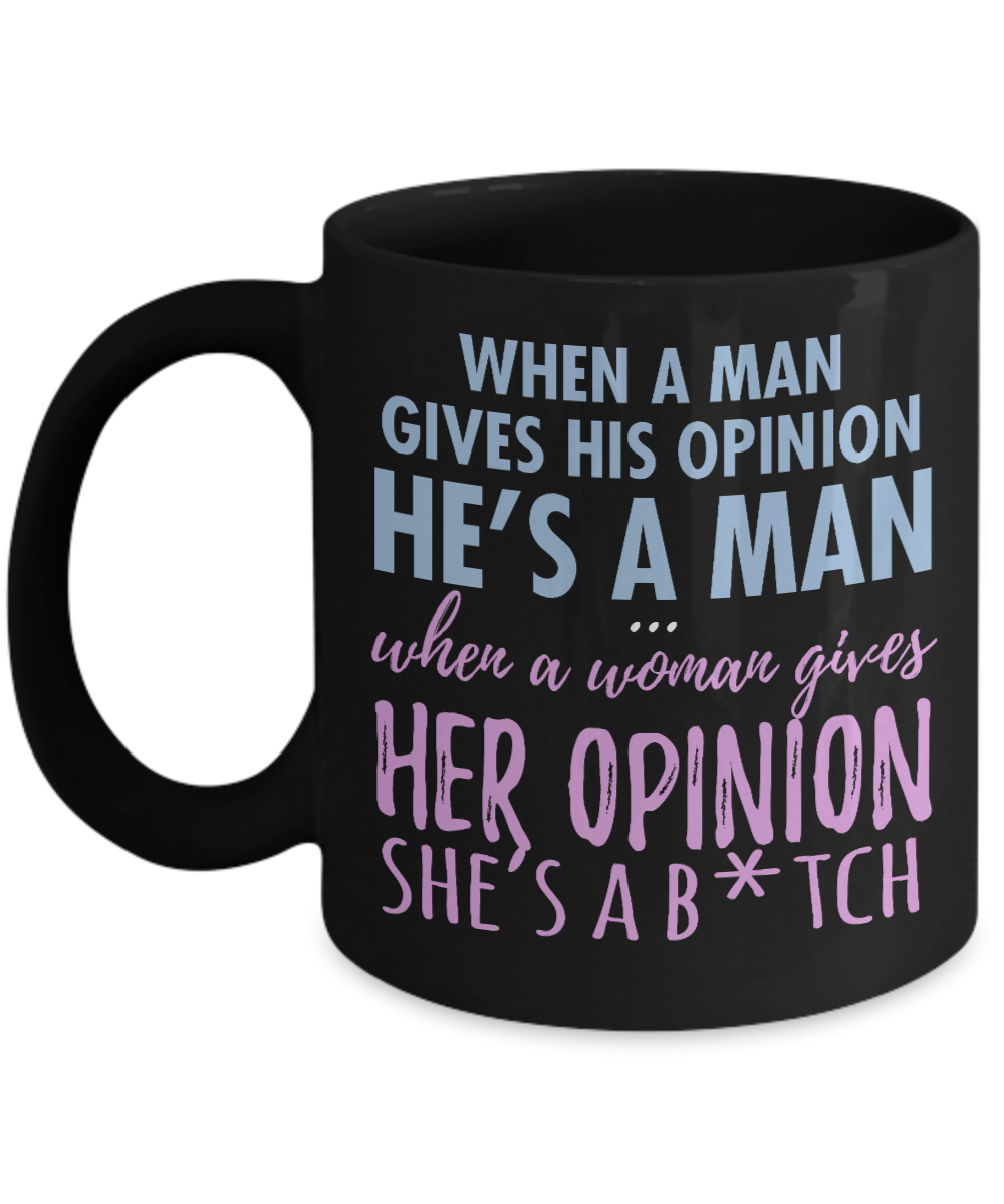 When A Man Gives His Opinion He's A Man When A Women Gives Her Opinion She's A B.tch- Black Porcelain Coffee Mug 11 Oz Funny Quotes Coffee Mug