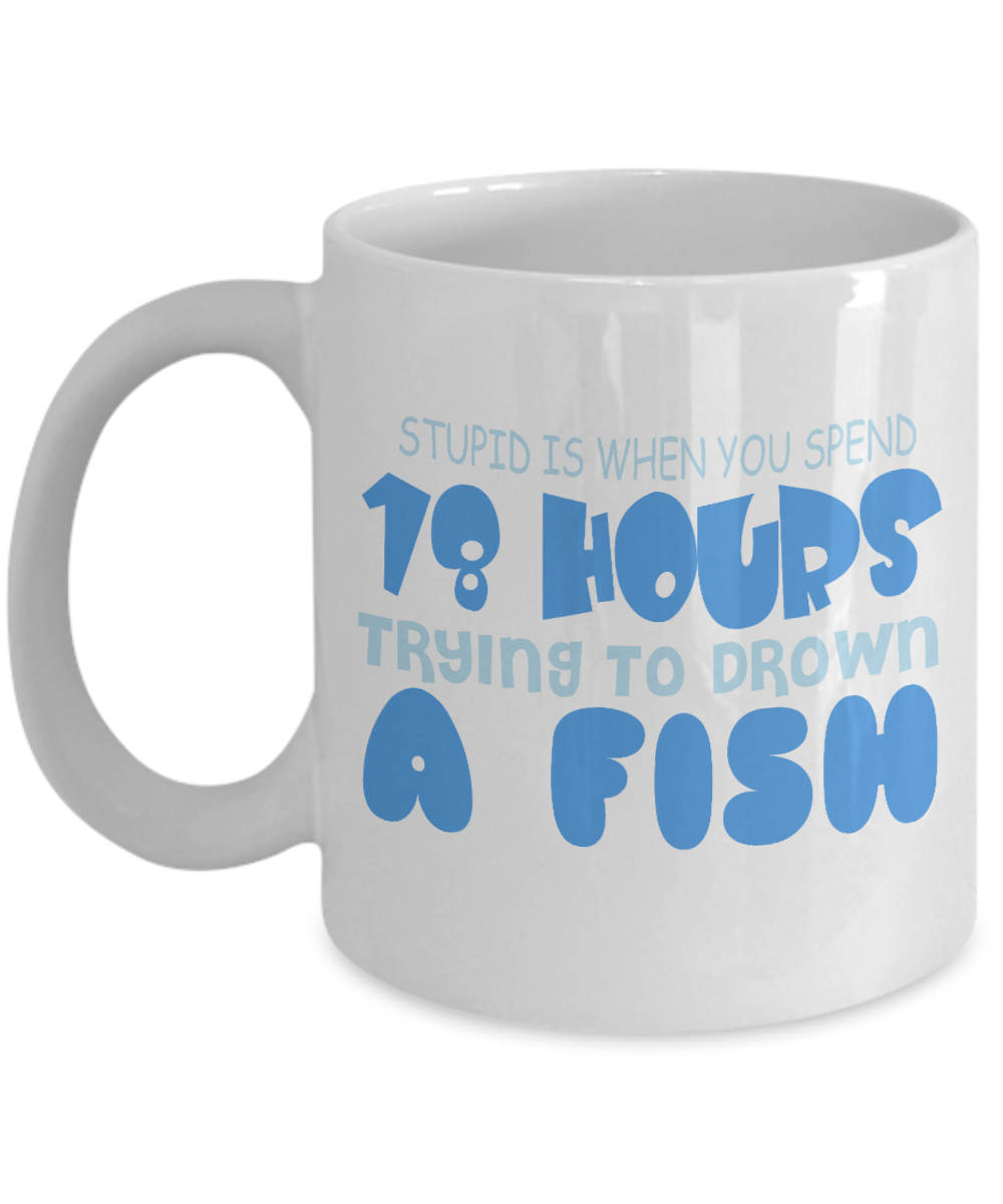 Stupid Is When You Spend 18 Hours Trying To Drawn A Fish- White Porcelain Coffee Mug 11 Oz Funny Quotes Coffee Mug
