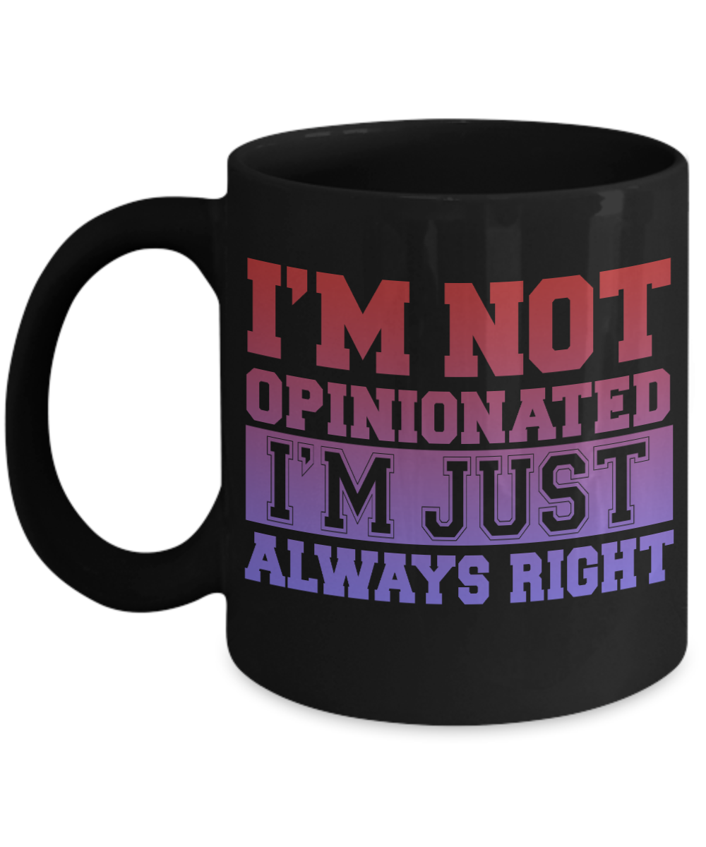 I'm Not Opinionated I'm Just Always Right- Black Porcelain Coffee Mug 11 Oz Funny Quotes Coffee Mug